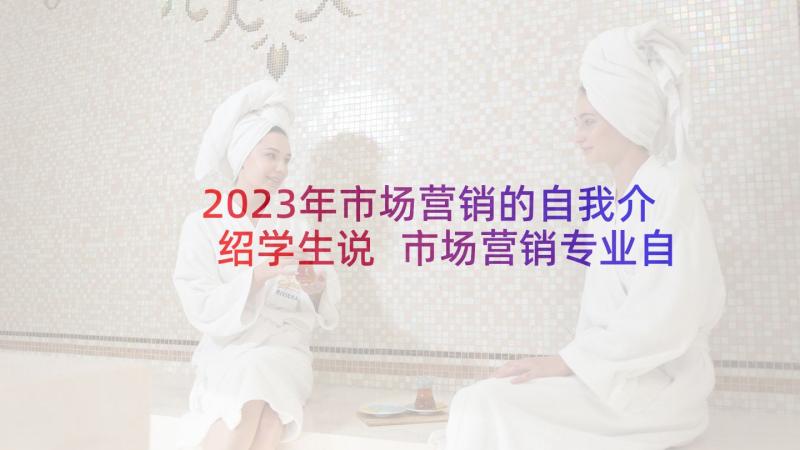 2023年市场营销的自我介绍学生说 市场营销专业自我介绍(大全10篇)