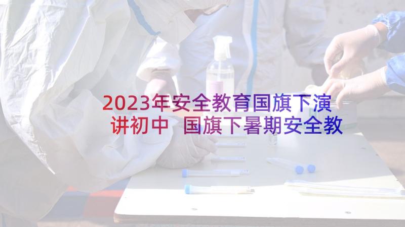 2023年安全教育国旗下演讲初中 国旗下暑期安全教育演讲稿(优秀6篇)