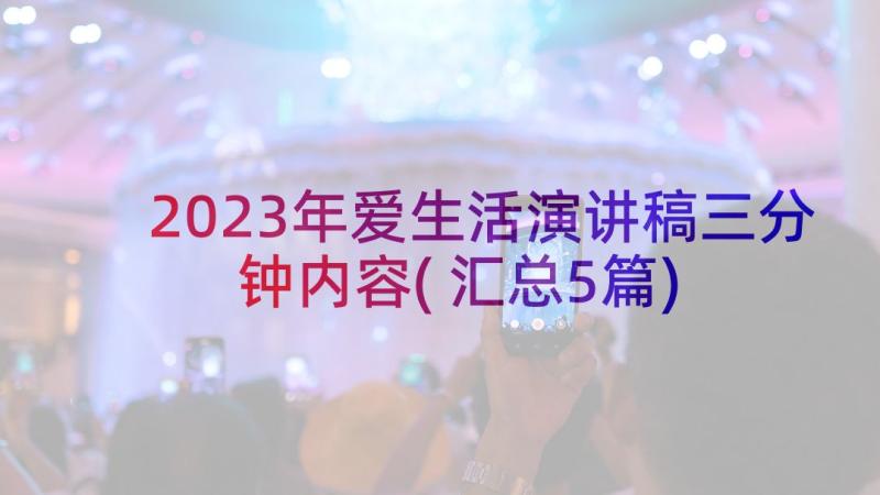 2023年爱生活演讲稿三分钟内容(汇总5篇)