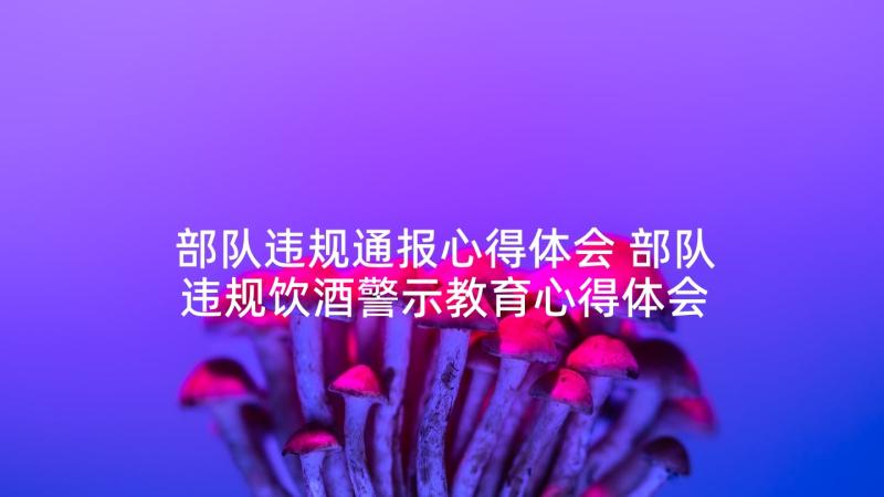 部队违规通报心得体会 部队违规饮酒警示教育心得体会(实用5篇)