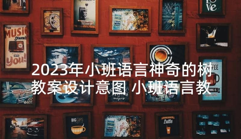 2023年小班语言神奇的树教案设计意图 小班语言教案神奇的小路(通用5篇)