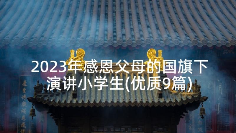 2023年感恩父母的国旗下演讲小学生(优质9篇)