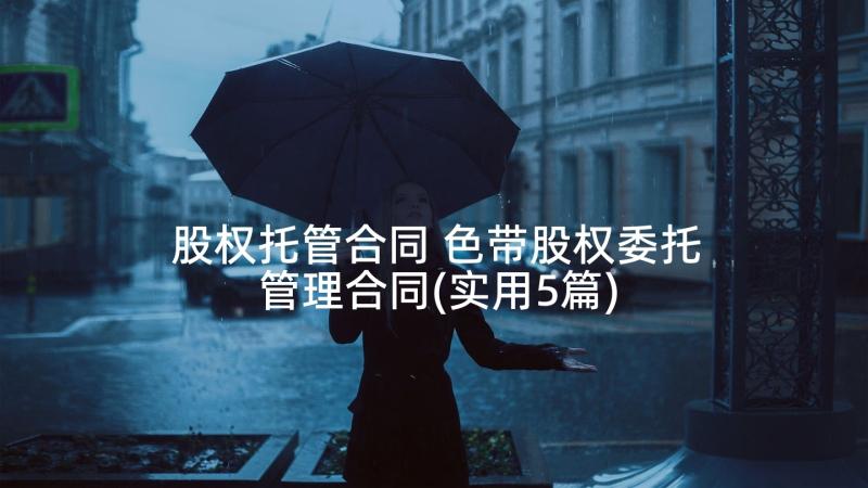 股权托管合同 色带股权委托管理合同(实用5篇)