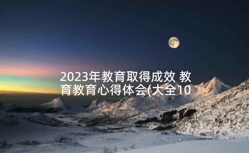 2023年教育取得成效 教育教育心得体会(大全10篇)