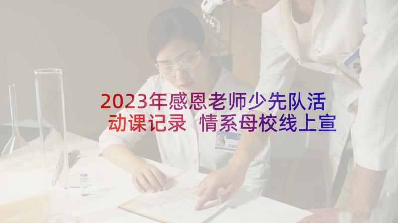 2023年感恩老师少先队活动课记录 情系母校线上宣讲心得体会(模板5篇)