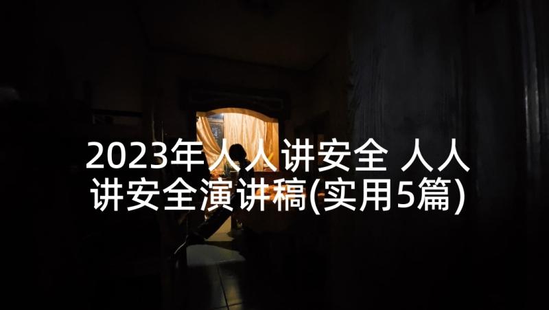 2023年人人讲安全 人人讲安全演讲稿(实用5篇)