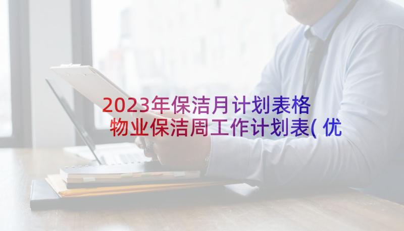 2023年保洁月计划表格 物业保洁周工作计划表(优质7篇)