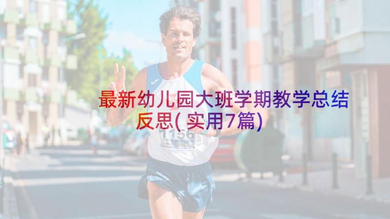 最新幼儿园大班学期教学总结反思(实用7篇)