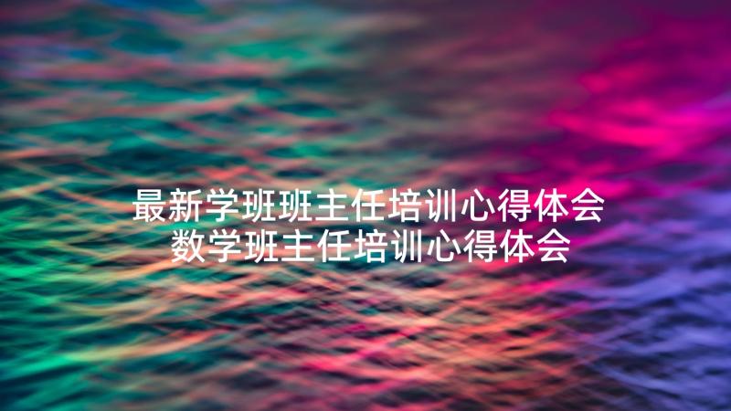 最新学班班主任培训心得体会 数学班主任培训心得体会(汇总10篇)