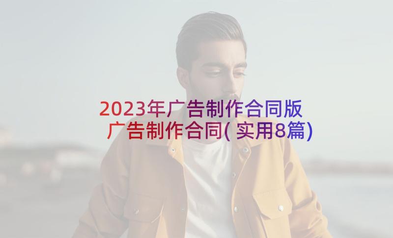 2023年广告制作合同版 广告制作合同(实用8篇)