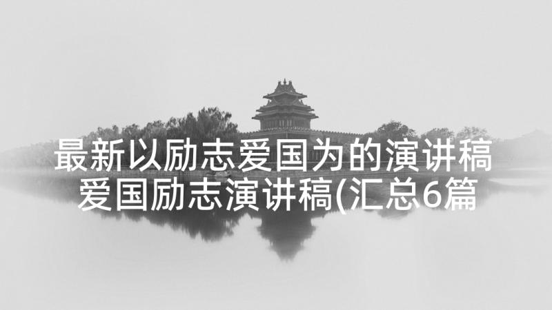 最新以励志爱国为的演讲稿 爱国励志演讲稿(汇总6篇)