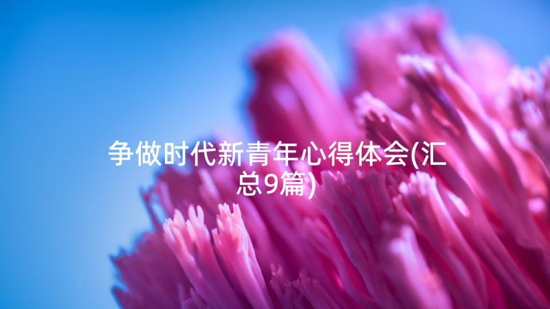 争做时代新青年心得体会(汇总9篇)