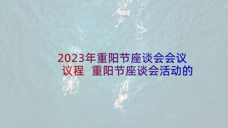 2023年重阳节座谈会会议议程 重阳节座谈会活动的主持稿(通用8篇)