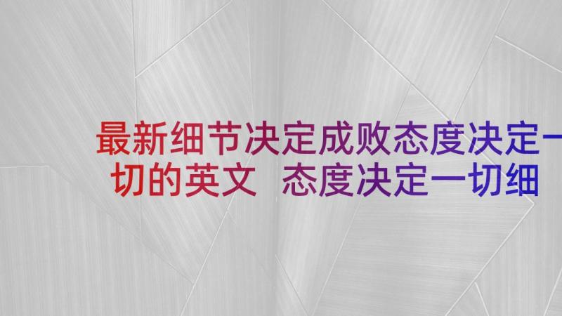 最新细节决定成败态度决定一切的英文 态度决定一切细节决定成败演讲稿(通用5篇)