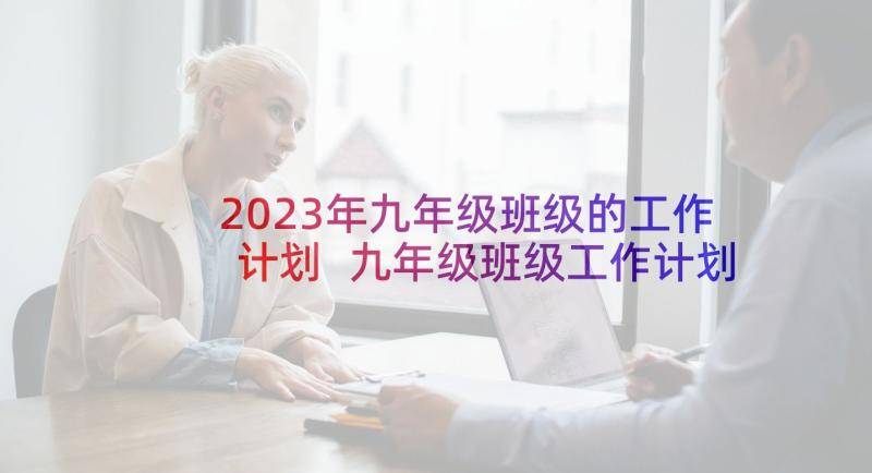 2023年九年级班级的工作计划 九年级班级工作计划(大全10篇)