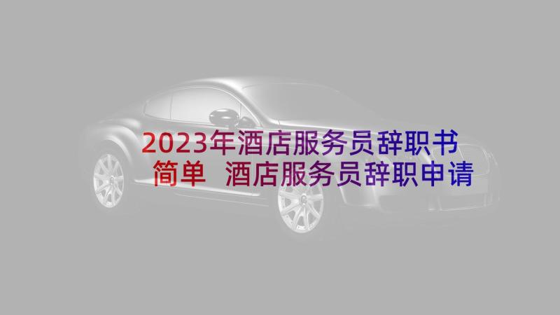 2023年酒店服务员辞职书简单 酒店服务员辞职申请书(大全9篇)