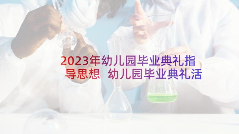 2023年幼儿园毕业典礼指导思想 幼儿园毕业典礼活动方案(优秀7篇)