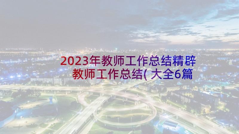 2023年教师工作总结精辟 教师工作总结(大全6篇)