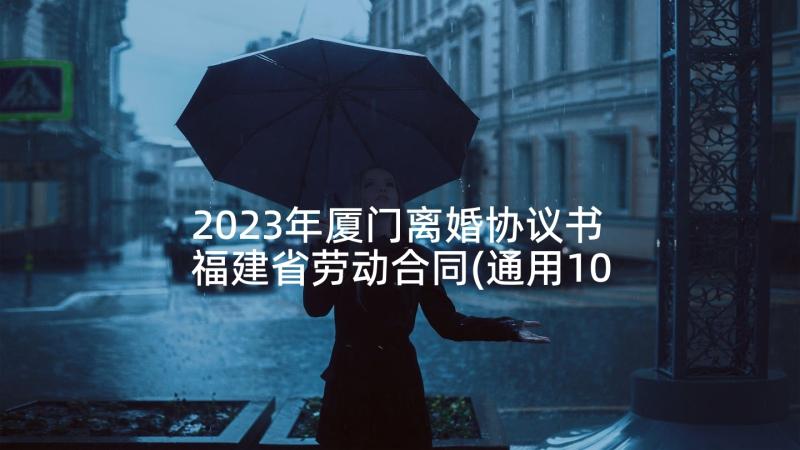 2023年厦门离婚协议书 福建省劳动合同(通用10篇)