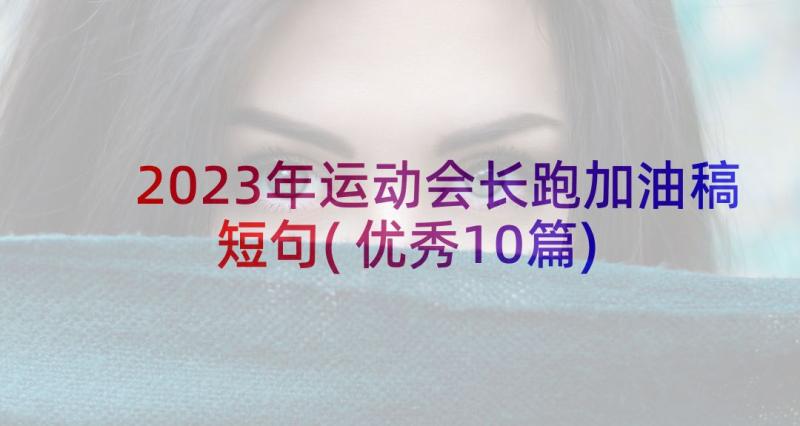 2023年运动会长跑加油稿短句(优秀10篇)