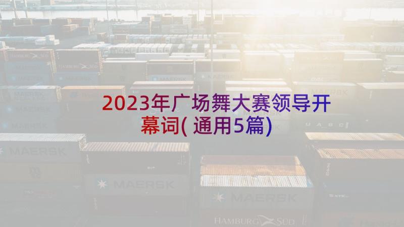 2023年广场舞大赛领导开幕词(通用5篇)