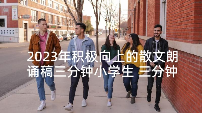 2023年积极向上的散文朗诵稿三分钟小学生 三分钟以内的散文朗诵(大全5篇)