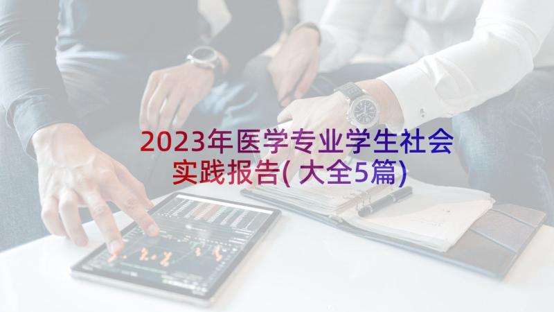 2023年医学专业学生社会实践报告(大全5篇)