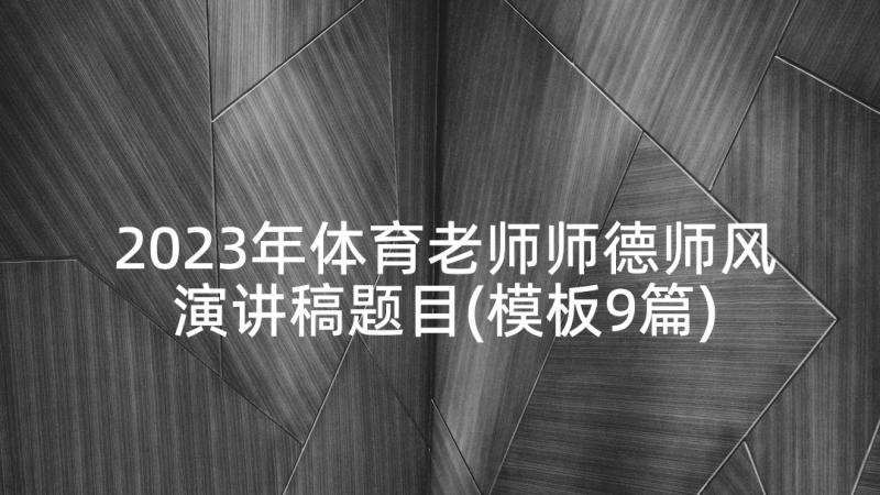 2023年体育老师师德师风演讲稿题目(模板9篇)