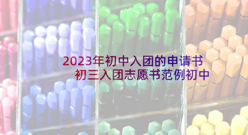 2023年初中入团的申请书 初三入团志愿书范例初中生入团申请书(大全5篇)