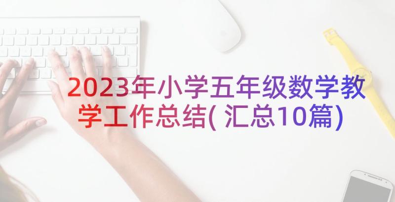 2023年小学五年级数学教学工作总结(汇总10篇)