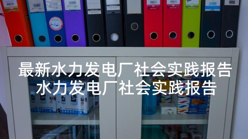 最新水力发电厂社会实践报告 水力发电厂社会实践报告社会实践报告(汇总5篇)