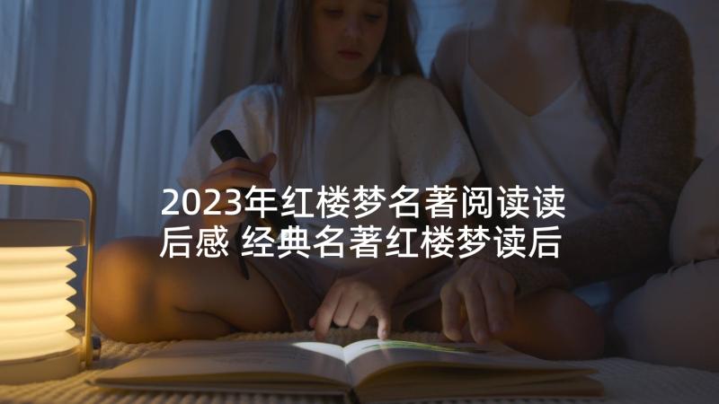 2023年红楼梦名著阅读读后感 经典名著红楼梦读后感红楼梦读书心得(通用5篇)