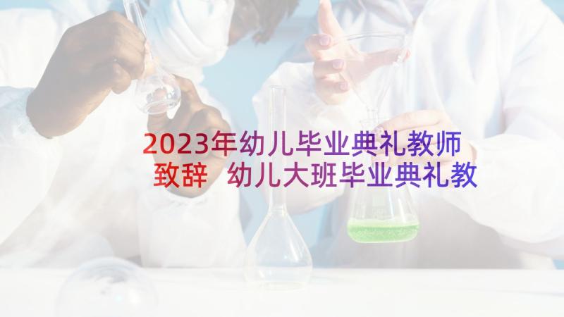 2023年幼儿毕业典礼教师致辞 幼儿大班毕业典礼教师发言稿(优秀10篇)