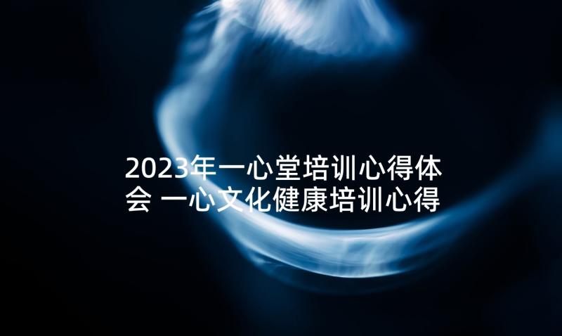 2023年一心堂培训心得体会 一心文化健康培训心得体会(通用5篇)