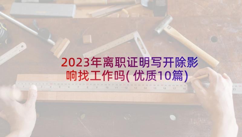 2023年离职证明写开除影响找工作吗(优质10篇)