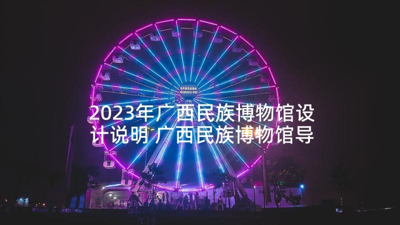 2023年广西民族博物馆设计说明 广西民族博物馆导游词(精选9篇)