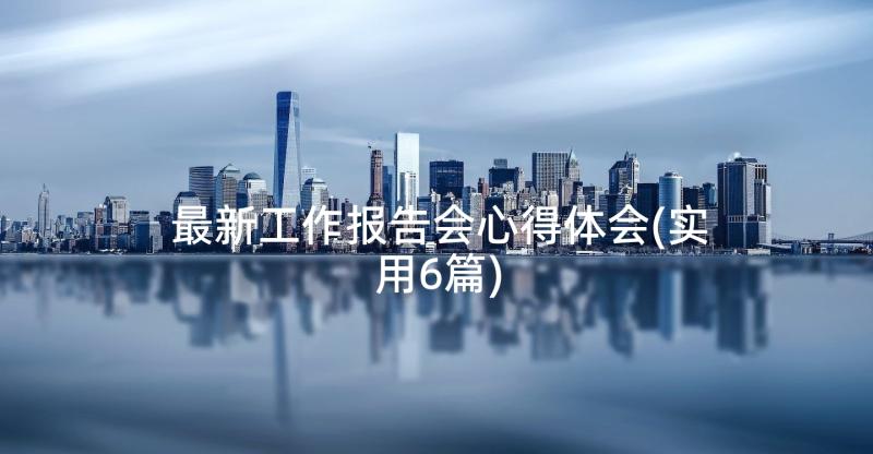 最新工作报告会心得体会(实用6篇)