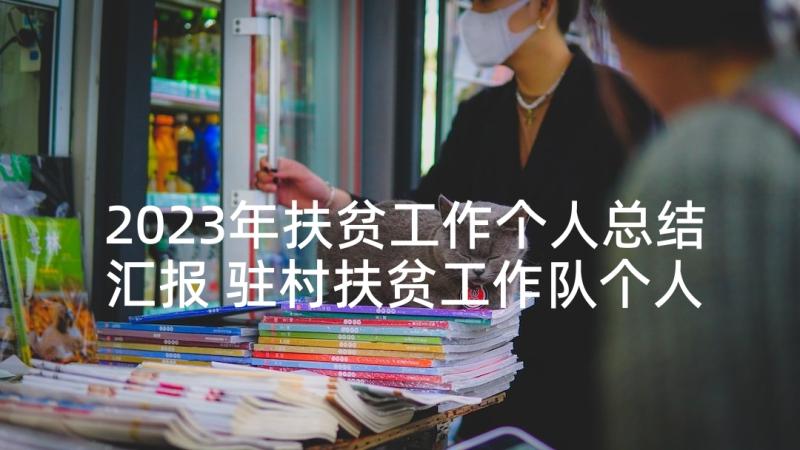 2023年扶贫工作个人总结汇报 驻村扶贫工作队个人自检自查报告(优秀5篇)