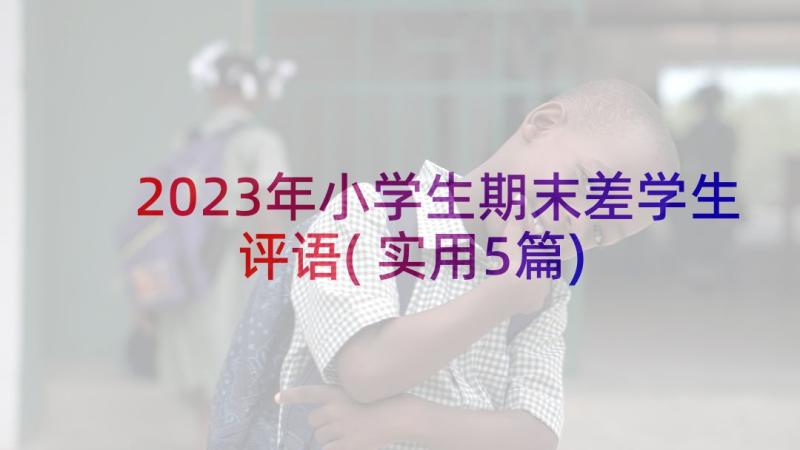 2023年小学生期末差学生评语(实用5篇)