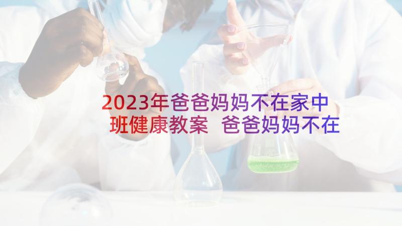 2023年爸爸妈妈不在家中班健康教案 爸爸妈妈不在家(精选5篇)