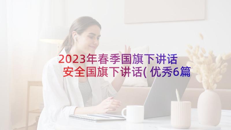 2023年春季国旗下讲话 安全国旗下讲话(优秀6篇)