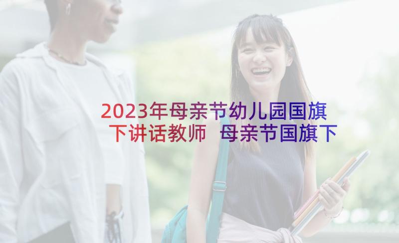 2023年母亲节幼儿园国旗下讲话教师 母亲节国旗下讲话稿(精选10篇)