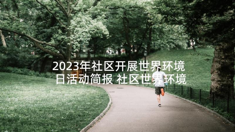 2023年社区开展世界环境日活动简报 社区世界环境日活动总结(实用8篇)