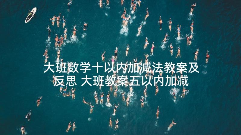 大班数学十以内加减法教案及反思 大班教案五以内加减法(通用6篇)