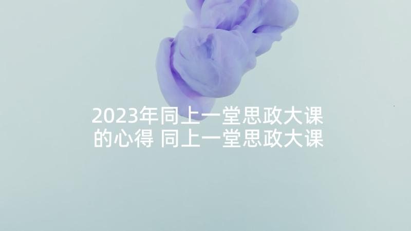 2023年同上一堂思政大课的心得 同上一堂思政大课个人心得感想(实用10篇)