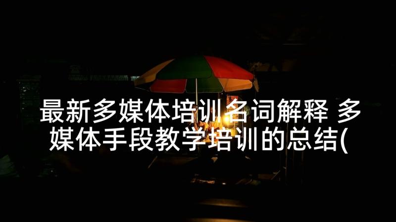 最新多媒体培训名词解释 多媒体手段教学培训的总结(大全10篇)