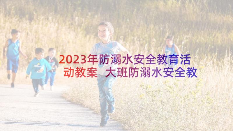 2023年防溺水安全教育活动教案 大班防溺水安全教案(精选9篇)