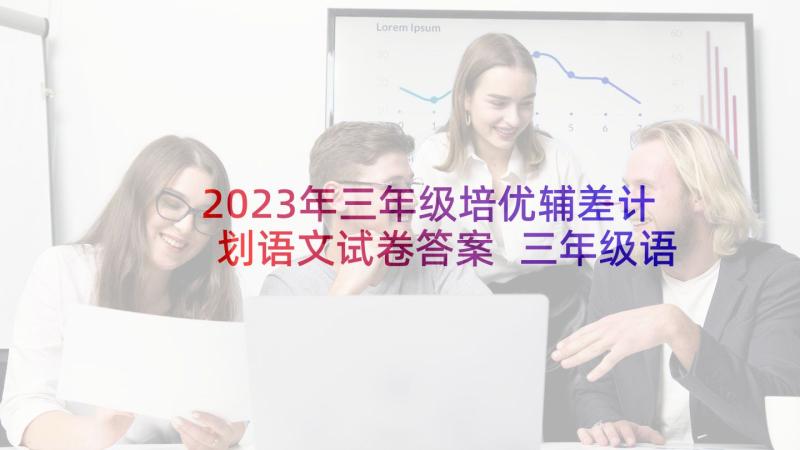 2023年三年级培优辅差计划语文试卷答案 三年级语文培优辅差工作计划(汇总10篇)