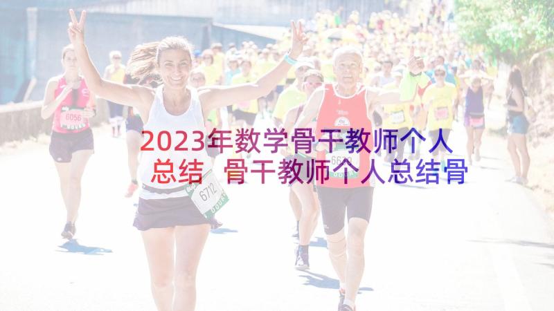 2023年数学骨干教师个人总结 骨干教师个人总结骨干教师总结(汇总9篇)