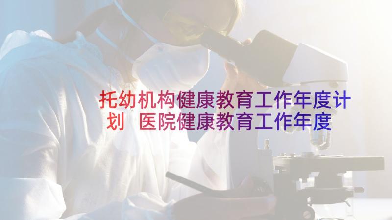 托幼机构健康教育工作年度计划 医院健康教育工作年度计划(汇总5篇)